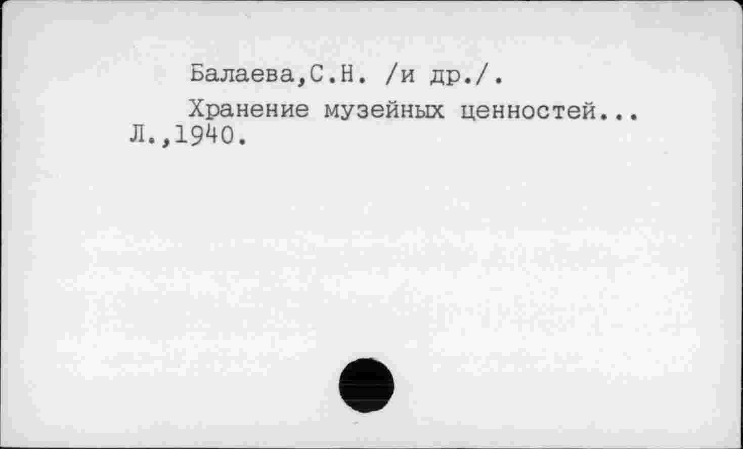 ﻿Балаева,С.Н. /и др./.
Хранение музейных ценностей. Л.,1940.